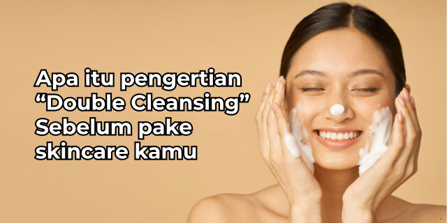 Kenapa Double Cleansing Itu Wajib Dilakukan? Rahasia Kulit Bersih Maksimal